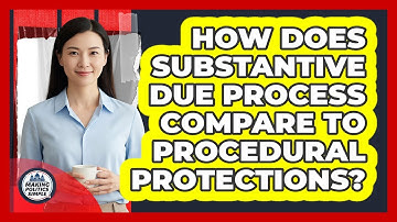 How Does Substantive Due Process Compare To Procedural Protections?