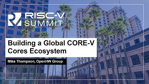 Building a Global CORE-V Cores Ecosystem - Mike Thompson, OpenHW Group