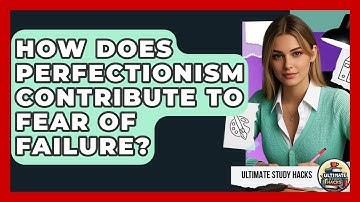 How Does Perfectionism Contribute To Fear Of Failure? - Ultimate Study Hacks