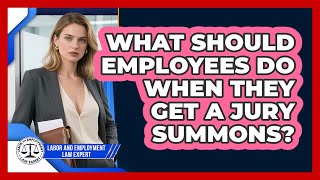 What Should Employees Do When They Get A Jury Summons - Labor and Employment Law Expert