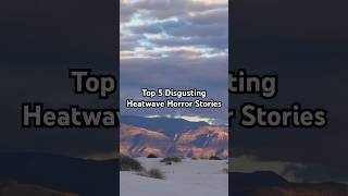Top 5 Disgusting Heatwave Horror Stories