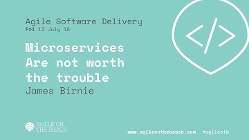 Microservices are Not Worth the Trouble!!?? - James Birnie - Agile on the Beach 2018
