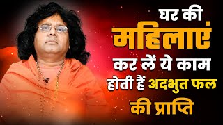 घर की महिलाएं करलें ये काम | होती हैं अदभुत फल की प्राप्ति | Acharya Shri Kaushik Ji Maharaj