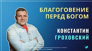 КОНСТАНТИН ГРОХОВСКИЙ | Благоговение перед Богом | 06.07.2025