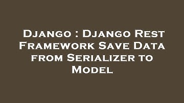 Django : Django Rest Framework Save Data from Serializer to Model