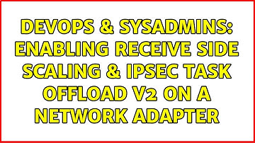 DevOps & SysAdmins: Enabling Receive Side Scaling & IPsec Task Offload v2 on a Network Adapter