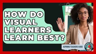 How Do Visual Learners Learn Best? - Aspiring Teacher Guide