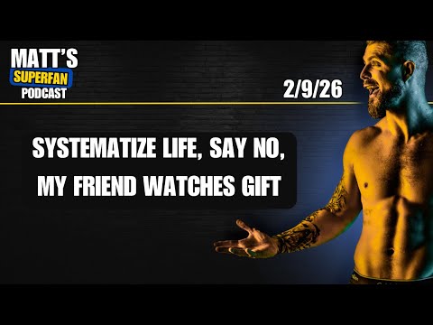 Systematize life, Say no, My Friend Watches gift | Matt’s Superfan Podcast 2/9/26