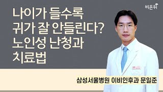 나이가 들수록 귀가 잘 안들린다? 노인성 난청과 치료법 / 삼성서울병원 이비인후과 문일준