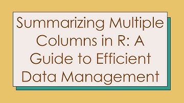 Summarizing Multiple Columns in R: A Guide to Efficient Data Management