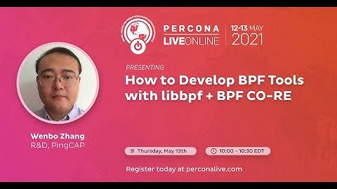 Wenbo Zhang - PingCAP - How to Develop BPF Tools with libbpf + BPF CO-RE - Percona Live 2021