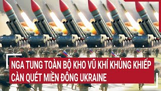 Diễn biến Nga - Ukraine: Nga tung toàn bộ kho vũ khí khủng khiếp càn quét miền Đông Ukraine