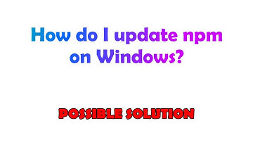 How do I update npm on Windows?