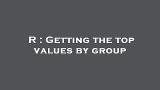 R : Getting the top values by group
