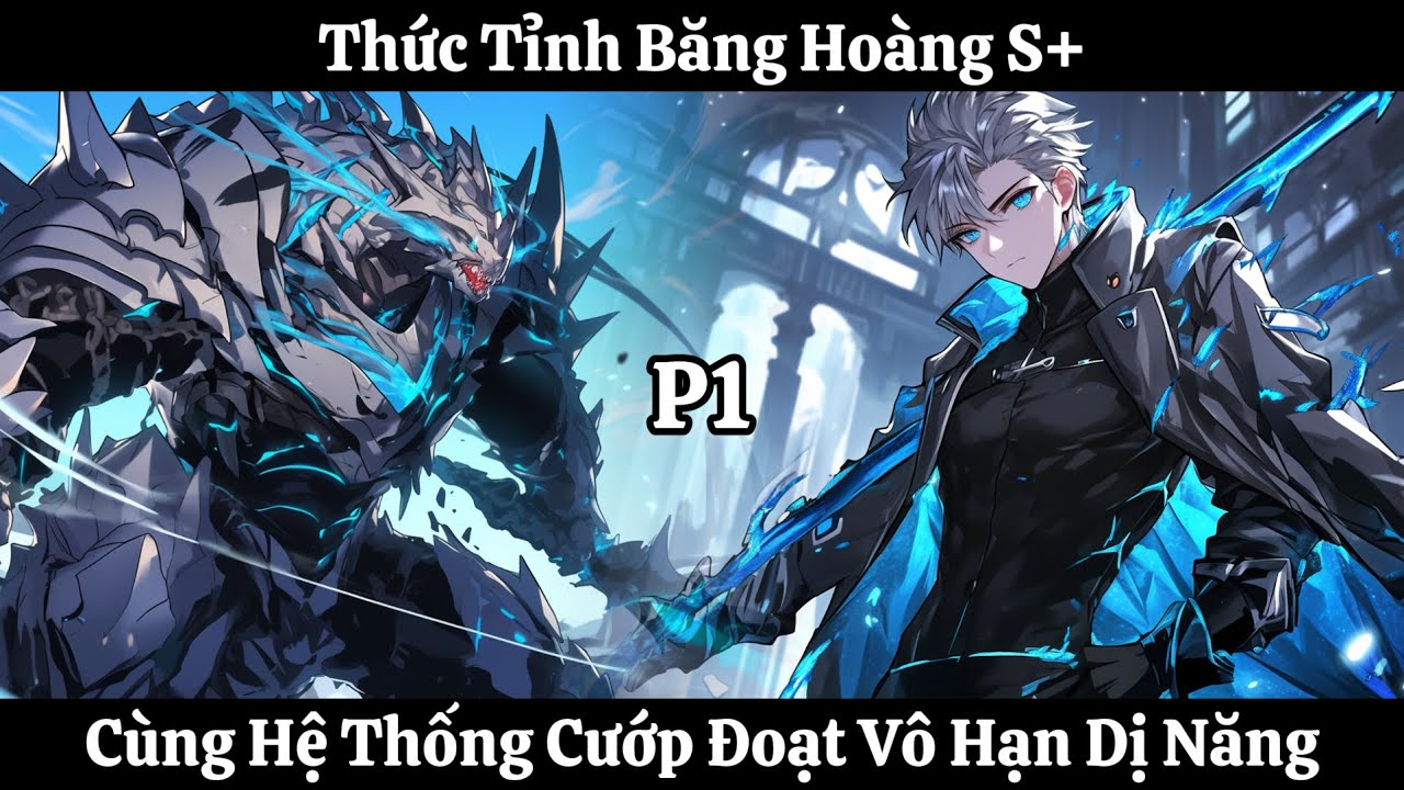 Thức Tỉnh Băng Hoàng S+, Cùng Hệ Thống Cướp Đoạt Vô Hạn Dị Năng | Phần 1 | Thần Vương