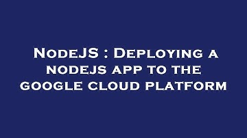 NodeJS : Deploying a nodejs app to the google cloud platform