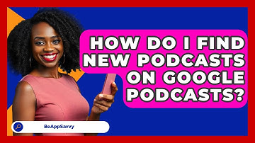 How Do I Find New Podcasts On Google Podcasts? - Be App Savvy