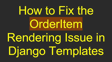 How to Fix the OrderItem Rendering Issue in Django Templates