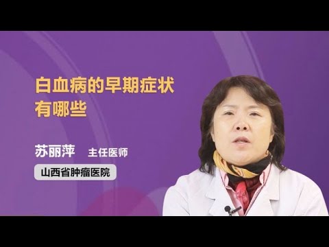 白血病的早期症状有哪些 苏丽萍 山西省肿瘤医院