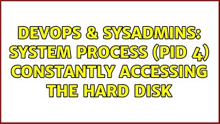 DevOps & SysAdmins: System process (PID 4) constantly accessing the hard disk (6 Solutions!!)