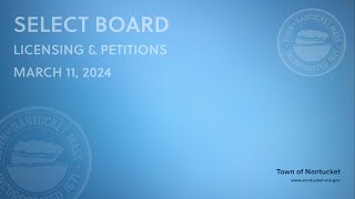 Nantucket Select Board - March 11, 2024 (Licensing & Petitions)