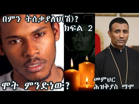 በምን ትሰቃያለህ(ሽ)? ክፍል 2 (ሞት ምንድነው?) +++ መምህር ሕዝቅያስ ማሞ/Memher Hiskeyas Mamo part 2