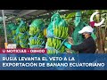 RUSIA LEVANTA EL VETO DE EXPORTACIÓN AL BANANO ECUATORIANO - U NOTICIAS 16/02/24