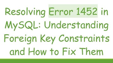 Resolving Error 1452 in MySQL: Understanding Foreign Key Constraints and How to Fix Them
