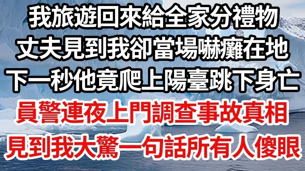 我旅遊回來給全家分禮物，丈夫見到我卻當場嚇癱在地，下一秒他竟爬上陽臺跳下身亡，員警連夜上門調查事故真相，見到我大驚一句話所有人傻眼【倫理】【都市】