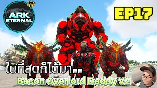 ARK ETERNAL EP17 : ในที่สุดก็ได้มันมา.. Bacon Overlord Daddy V2