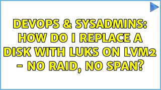 DevOps & SysAdmins: How do I replace a disk with LUKS on LVM2 - no raid, no span?