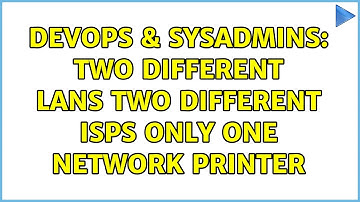 DevOps & SysAdmins: Two different LANs Two different ISPs only one network printer (3 Solutions!!)