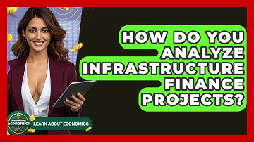 How Do You Analyze Infrastructure Finance Projects? - Learn About Economics