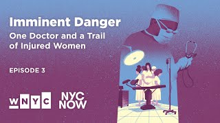 The Gatekeepers | Imminent Danger Ep. 3: One Doctor and a Trail of Injured Women | NYC NOW Podcast