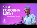 Яка головна ціль?  | Володимир Павлов | Проповідь