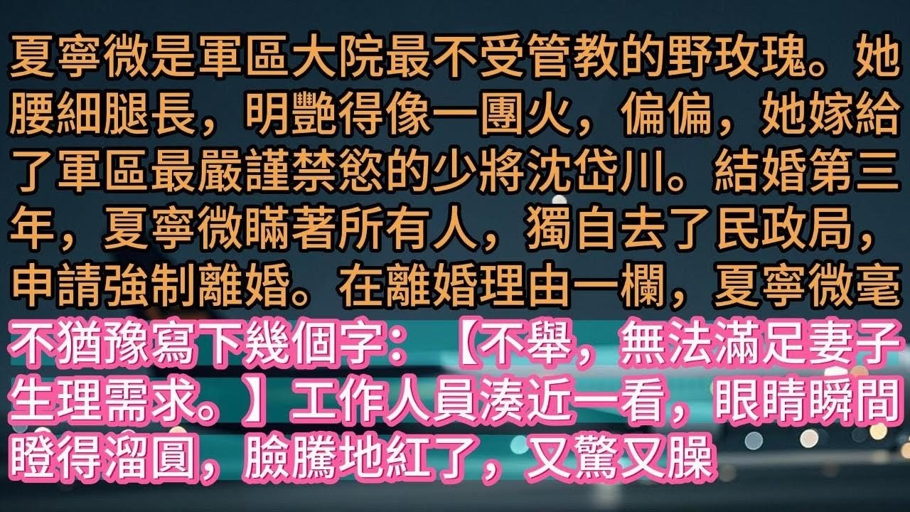 【完结】夏寧微是軍區大院最不受管教的野玫瑰。她腰細腿長，明艷得像一團火，偏偏，她嫁給了軍區最嚴謹禁慾的少將沈岱川。結婚第三年，夏寧微瞞著所有人，獨自去了民政局，申請強制離婚。在離婚理由一欄，夏寧