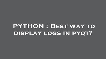 PYTHON : Best way to display logs in pyqt?