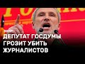 Депутат Госдумы грозит убить журналистов. Эфир