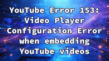 YouTube Error 153: Video Player Configuration Error when embedding YouTube videos