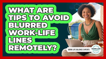 What Are Tips To Avoid Blurred Work-Life Lines Remotely?