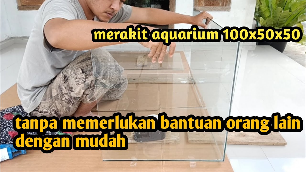 Merakit aquarium 100x50x50 tanpa bantuan orang lain