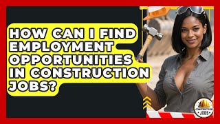 How Can I Find Employment Opportunities in Construction Jobs? - Construction Jobs