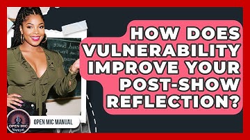 How Does Vulnerability Improve Your Post-show Reflection? - Open Mic Manual