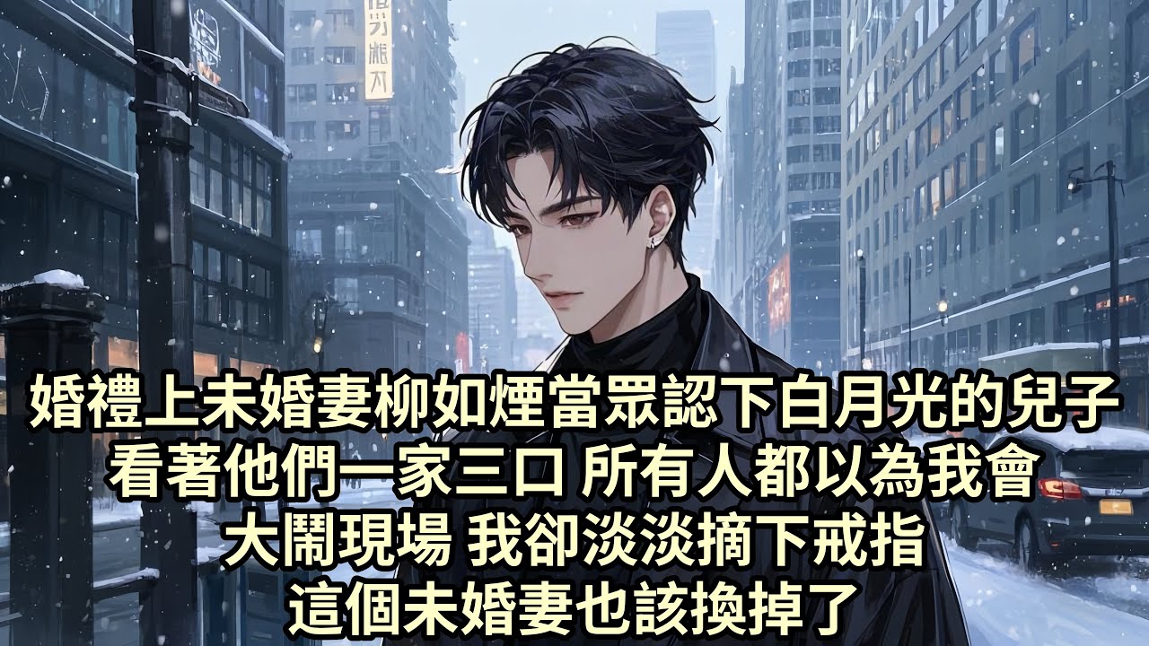 【已完结】婚禮上未婚妻柳如煙當眾認下白月光的兒子 看著他們一家三口 所有人都以為我會大鬧現場 而我卻淡淡摘下戒指 這個未婚妻也該換掉了...