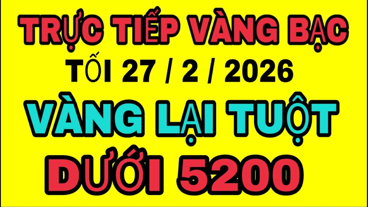 TRỰC TIẾP giá vàng sjc 9999 18k thủng 5200 tối 27/2/2026 / Giá vàng bạc thế giới hôm nay