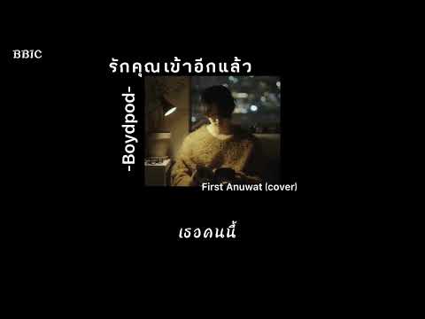 ❤️🎶 รักคุณเข้าอีกแล้ว-Boydpod-First Anuwat (cover) [เนื้อเพลง]