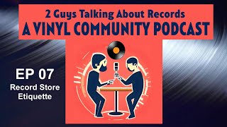 Record Store Etiquette - Episode 07 ~ 2 Guys Talking About Records Podcast