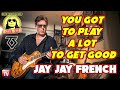 You Got To Play A Lot To Be Good - Jay Jay French