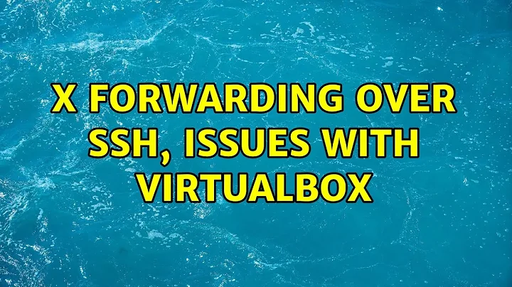 X forwarding over ssh, issues with virtualbox (2 Solutions!!)