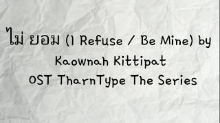 ไม่ ยอม (I Refuse / Be Mine) - Kaownah Kittipat OST TharnType The Series; Lyrics(Thai,Roman,English)